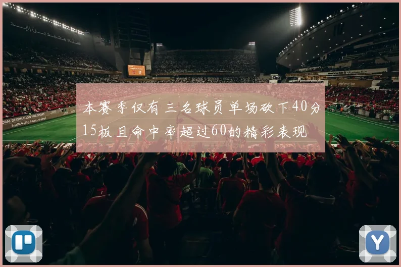 本赛季仅有三名球员单场砍下40分15板且命中率超过60的精彩表现