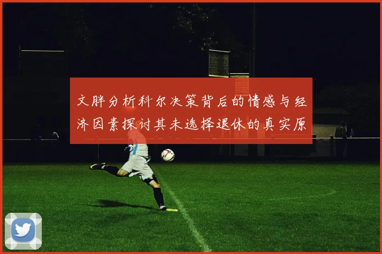 文胖分析科尔决策背后的情感与经济因素探讨其未选择退休的真实原因