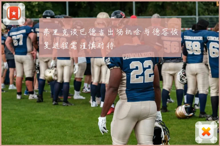 弗里克谈巴德吉出场机会与德容恢复进程需谨慎对待