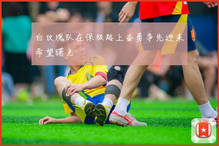 白玫瑰队在保级路上奋勇争先迎来希望曙光