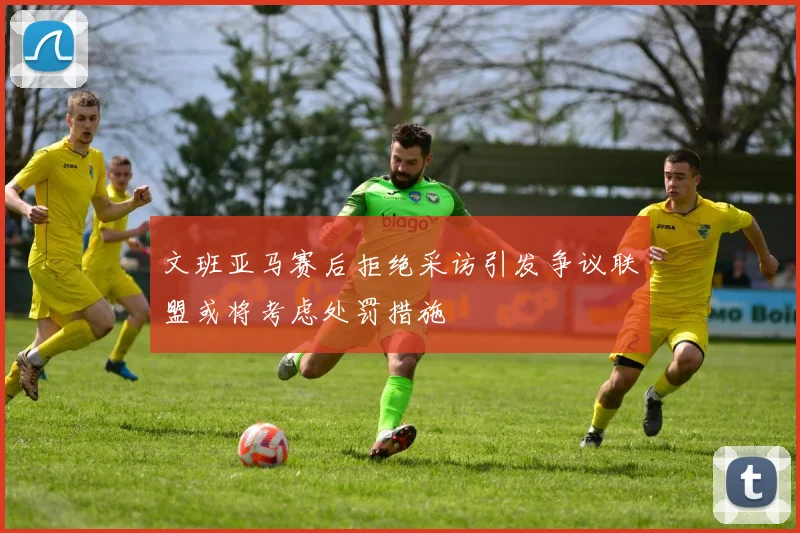 文班亚马赛后拒绝采访引发争议联盟或将考虑处罚措施