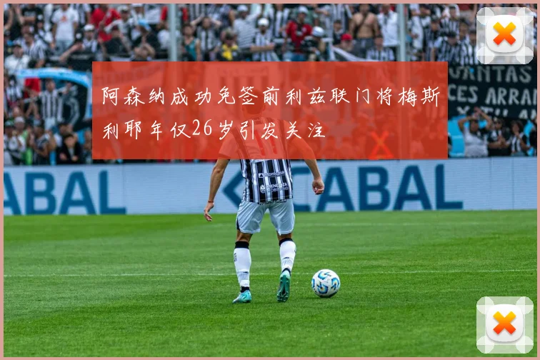 阿森纳成功免签前利兹联门将梅斯利耶年仅26岁引发关注